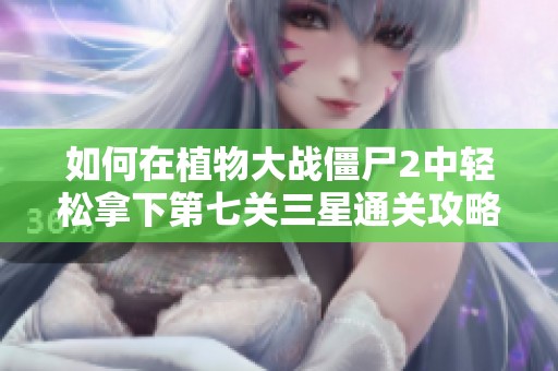如何在植物大战僵尸2中轻松拿下第七关三星通关攻略