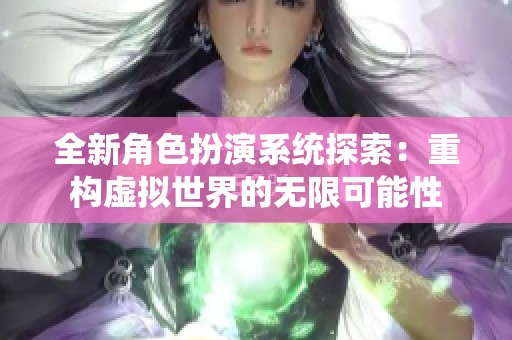 全新角色扮演系统探索：重构虚拟世界的无限可能性