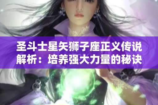 圣斗士星矢狮子座正义传说解析：培养强大力量的秘诀与方法