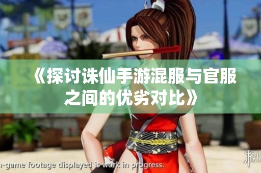 《探讨诛仙手游混服与官服之间的优劣对比》