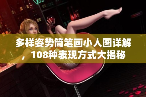 多样姿势简笔画小人图详解，108种表现方式大揭秘