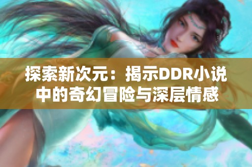 探索新次元：揭示DDR小说中的奇幻冒险与深层情感