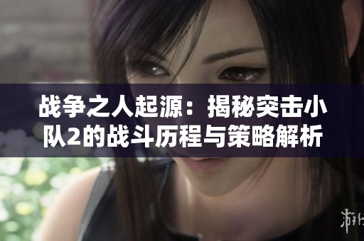 战争之人起源：揭秘突击小队2的战斗历程与策略解析