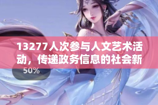 13277人次参与人文艺术活动，传递政务信息的社会新闻