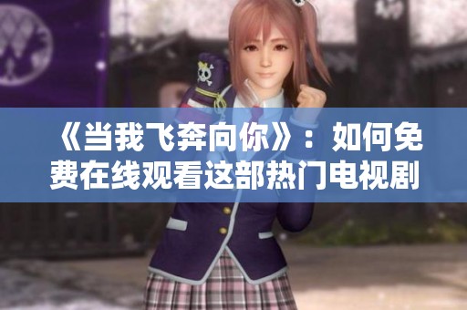 《当我飞奔向你》：如何免费在线观看这部热门电视剧的完整指南
