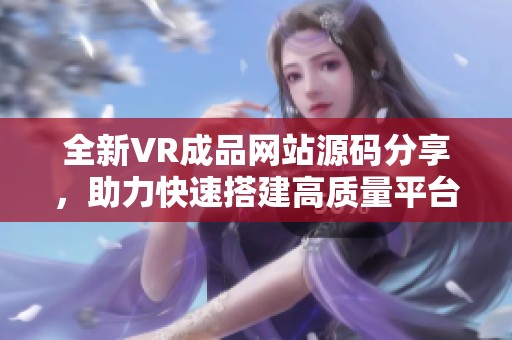 全新VR成品网站源码分享，助力快速搭建高质量平台