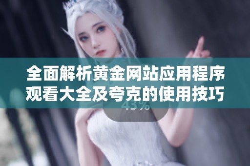 全面解析黄金网站应用程序观看大全及夸克的使用技巧