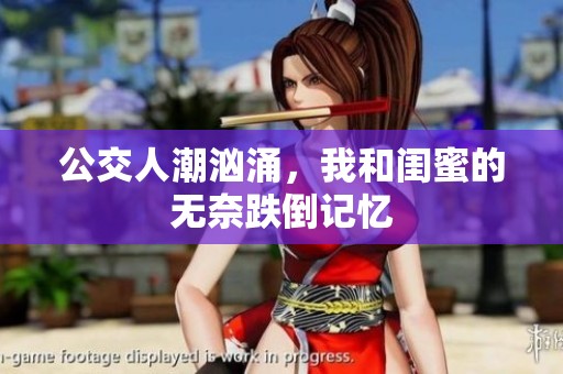 公交人潮汹涌，我和闺蜜的无奈跌倒记忆