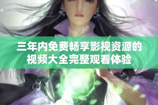 三年内免费畅享影视资源的视频大全完整观看体验