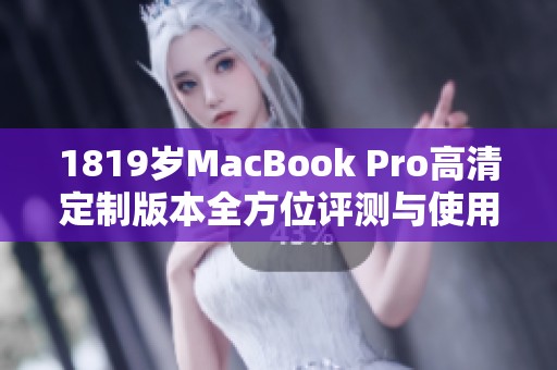 1819岁MacBook Pro高清定制版本全方位评测与使用体验