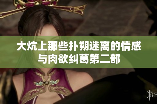 大炕上那些扑朔迷离的情感与肉欲纠葛第二部