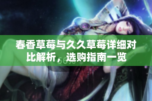 春香草莓与久久草莓详细对比解析，选购指南一览