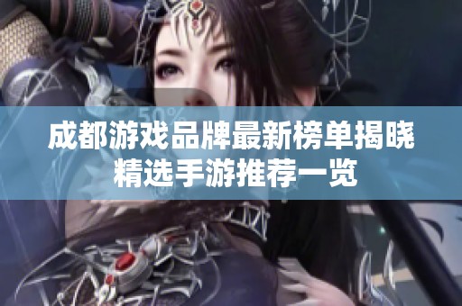 成都游戏品牌最新榜单揭晓 精选手游推荐一览
