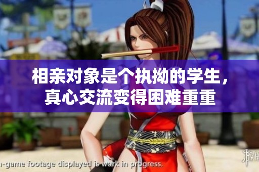 相亲对象是个执拗的学生，真心交流变得困难重重