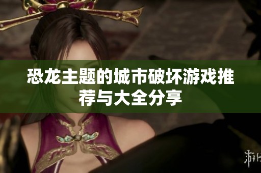 恐龙主题的城市破坏游戏推荐与大全分享