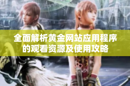 全面解析黄金网站应用程序的观看资源及使用攻略