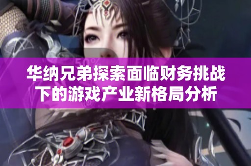 华纳兄弟探索面临财务挑战下的游戏产业新格局分析