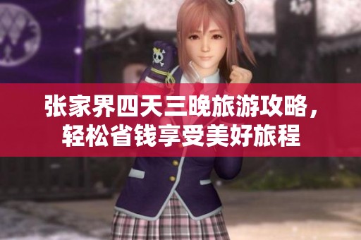 张家界四天三晚旅游攻略，轻松省钱享受美好旅程