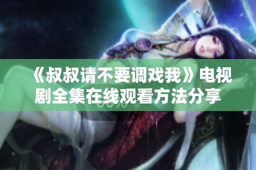 《叔叔请不要调戏我》电视剧全集在线观看方法分享