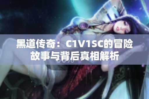黑道传奇：C1V1SC的冒险故事与背后真相解析