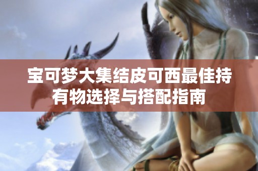 宝可梦大集结皮可西最佳持有物选择与搭配指南