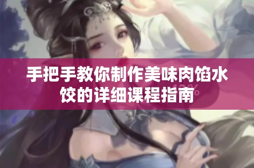 手把手教你制作美味肉馅水饺的详细课程指南