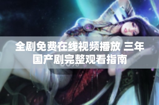 全剧免费在线视频播放 三年国产剧完整观看指南