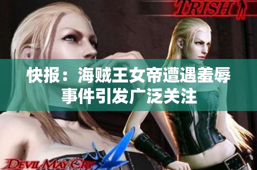 快报：海贼王女帝遭遇羞辱事件引发广泛关注