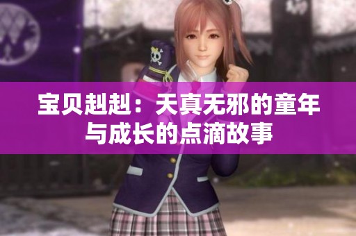 宝贝赳赳：天真无邪的童年与成长的点滴故事