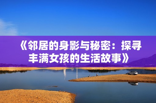 《邻居的身影与秘密：探寻丰满女孩的生活故事》