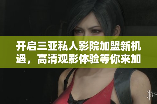 开启三亚私人影院加盟新机遇，高清观影体验等你来加入