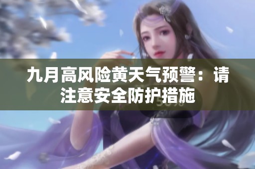 九月高风险黄天气预警：请注意安全防护措施