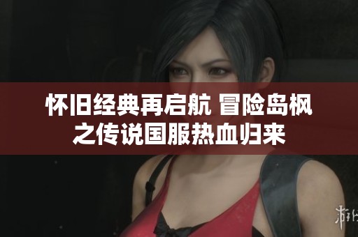怀旧经典再启航 冒险岛枫之传说国服热血归来