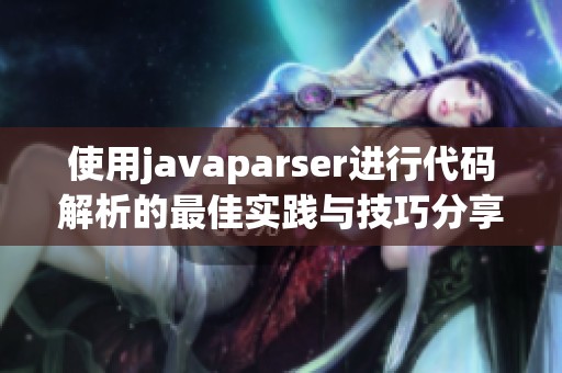 使用javaparser进行代码解析的最佳实践与技巧分享