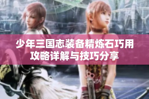 少年三国志装备精炼石巧用攻略详解与技巧分享