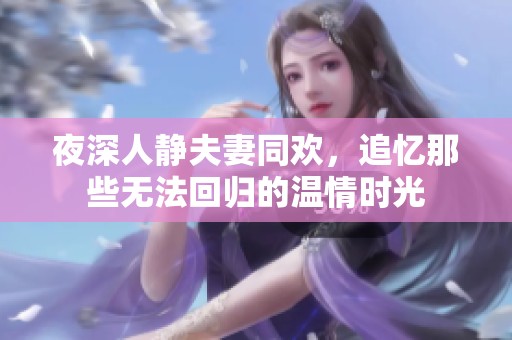 夜深人静夫妻同欢，追忆那些无法回归的温情时光