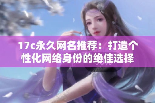 17c永久网名推荐：打造个性化网络身份的绝佳选择