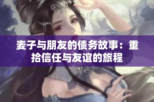 麦子与朋友的债务故事：重拾信任与友谊的旅程