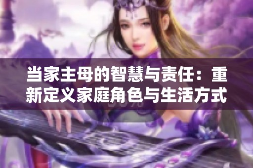 当家主母的智慧与责任：重新定义家庭角色与生活方式