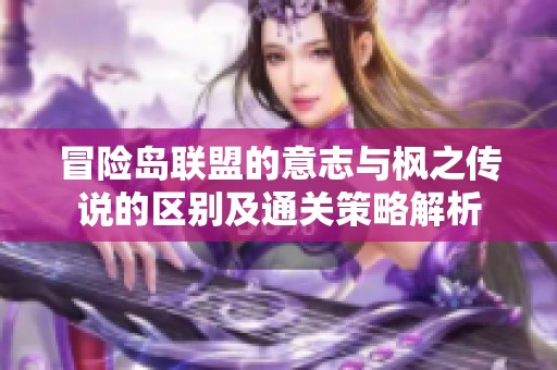 冒险岛联盟的意志与枫之传说的区别及通关策略解析