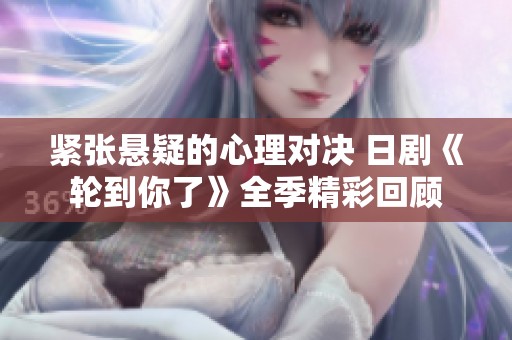紧张悬疑的心理对决 日剧《轮到你了》全季精彩回顾
