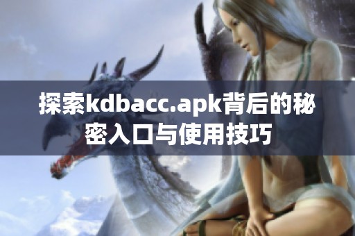 探索kdbacc.apk背后的秘密入口与使用技巧
