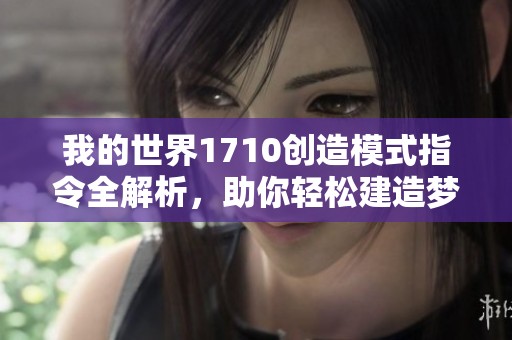 我的世界1710创造模式指令全解析，助你轻松建造梦想世界