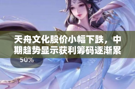 天舟文化股价小幅下跌，中期趋势显示获利筹码逐渐累积