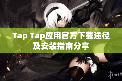 Tap Tap应用官方下载途径及安装指南分享