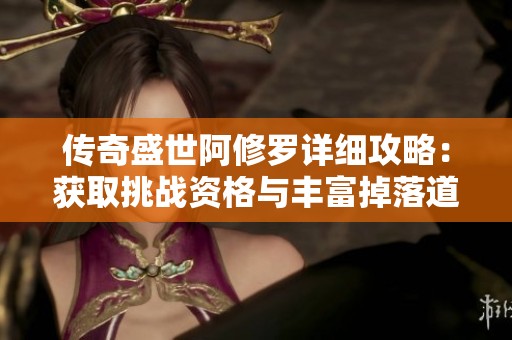 传奇盛世阿修罗详细攻略：获取挑战资格与丰富掉落道具全解析
