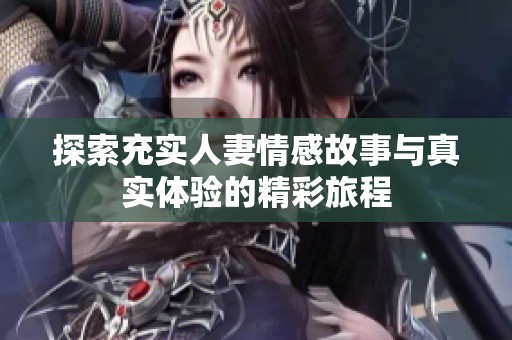 探索充实人妻情感故事与真实体验的精彩旅程