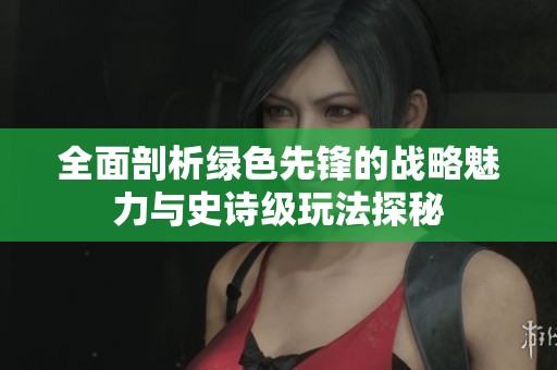 全面剖析绿色先锋的战略魅力与史诗级玩法探秘