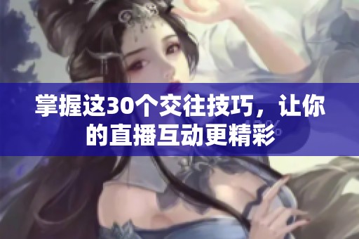 掌握这30个交往技巧，让你的直播互动更精彩