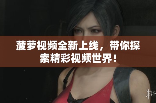 菠萝视频全新上线，带你探索精彩视频世界！